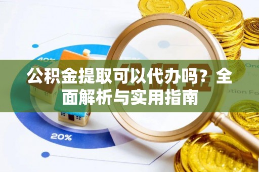 大厂公积金提取可以代办吗？全面解析与实用指南