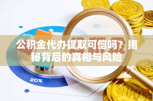大厂公积金代办提取可信吗？揭秘背后的真相与风险