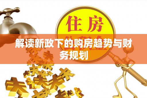 大厂解读新政下的购房趋势与财务规划