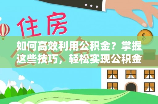 大厂如何高效利用公积金？掌握这些技巧，轻松实现公积金代办提取