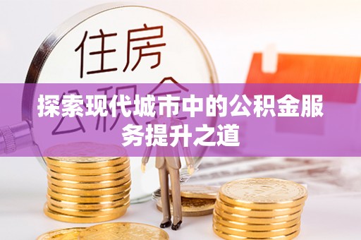 大厂探索现代城市中的公积金服务提升之道