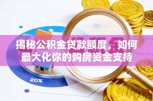 大厂揭秘公积金贷款额度，如何最大化你的购房资金支持