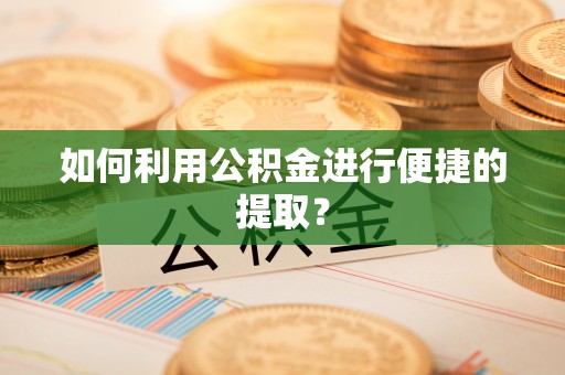 大厂如何利用公积金进行便捷的提取？