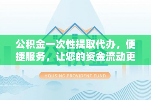 大厂公积金一次性提取代办，便捷服务，让您的资金流动更高效