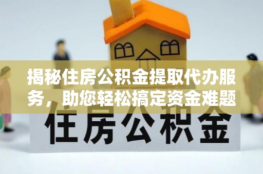 大厂揭秘住房公积金提取代办服务，助您轻松搞定资金难题