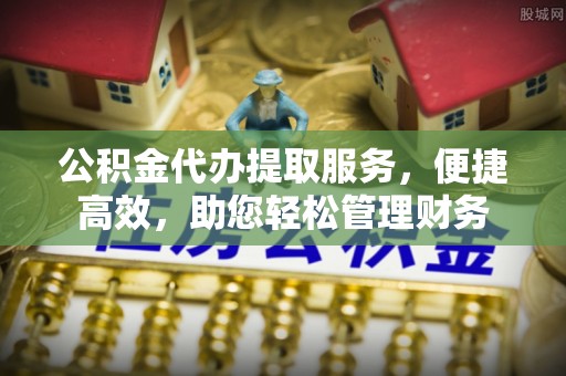 大厂公积金代办提取服务，便捷高效，助您轻松管理财务