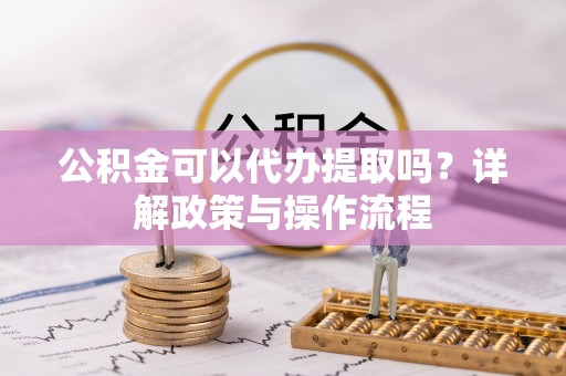 大厂公积金可以代办提取吗？详解政策与操作流程