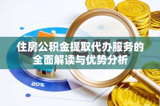 大厂住房公积金提取代办服务的全面解读与优势分析