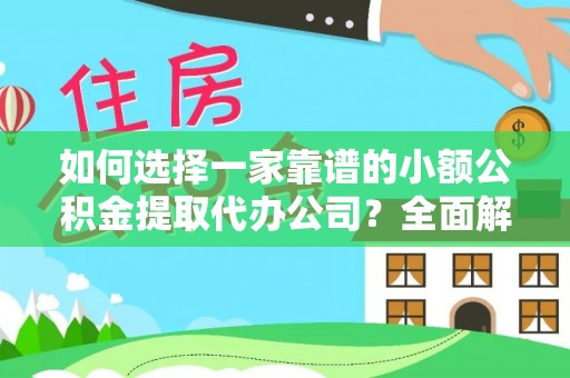 大厂如何选择一家靠谱的小额公积金提取代办公司？全面解析与实用指南