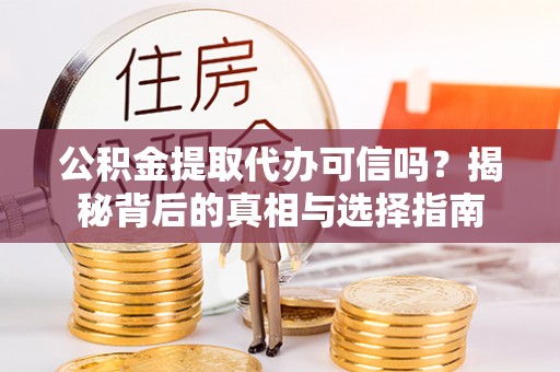 大厂公积金提取代办可信吗？揭秘背后的真相与选择指南
