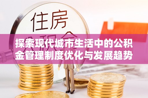 大厂探索现代城市生活中的公积金管理制度优化与发展趋势