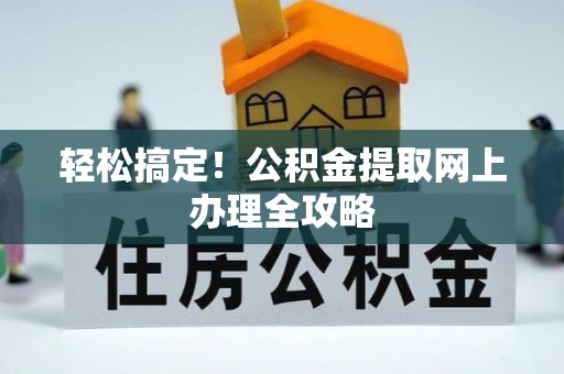 大厂轻松搞定！公积金提取网上办理全攻略