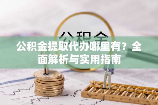 大厂公积金提取代办哪里有？全面解析与实用指南