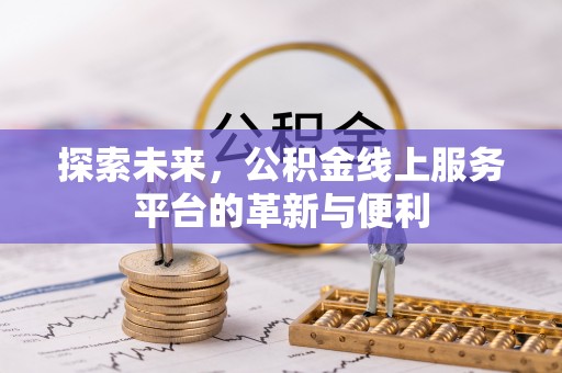 大厂探索未来，公积金线上服务平台的革新与便利