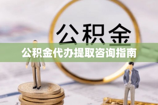 大厂公积金代办提取咨询指南
