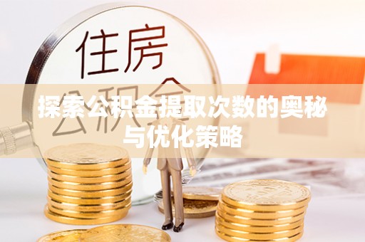 大厂探索公积金提取次数的奥秘与优化策略
