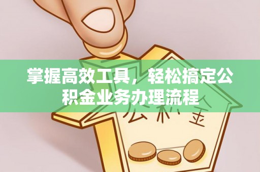 大厂掌握高效工具，轻松搞定公积金业务办理流程