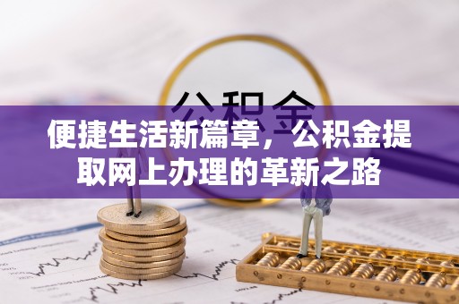 大厂便捷生活新篇章，公积金提取网上办理的革新之路