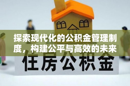 大厂探索现代化的公积金管理制度，构建公平与高效的未来