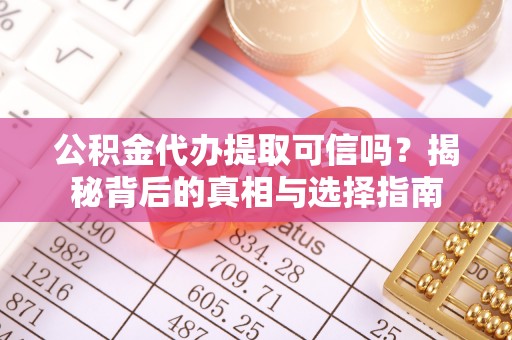 大厂公积金代办提取可信吗？揭秘背后的真相与选择指南