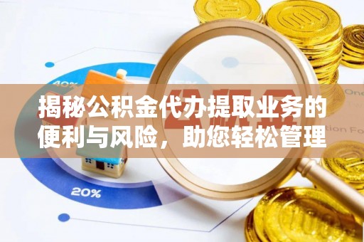 大厂揭秘公积金代办提取业务的便利与风险，助您轻松管理财务