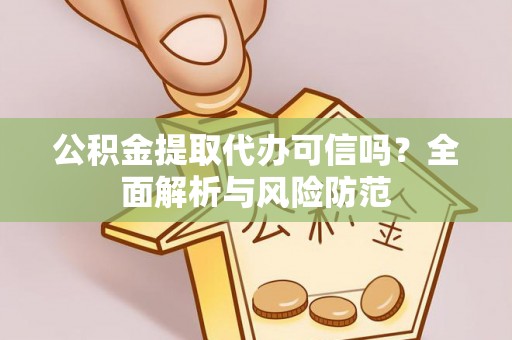 大厂公积金提取代办可信吗？全面解析与风险防范