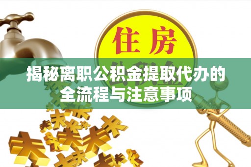 大厂揭秘离职公积金提取代办的全流程与注意事项