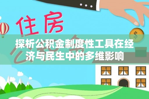 大厂探析公积金制度性工具在经济与民生中的多维影响