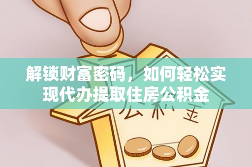大厂解锁财富密码，如何轻松实现代办提取住房公积金