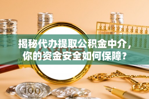 大厂揭秘代办提取公积金中介，你的资金安全如何保障？