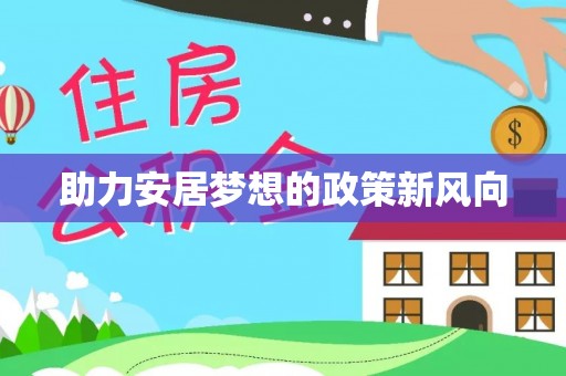 大厂助力安居梦想的政策新风向