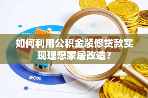 大厂如何利用公积金装修贷款实现理想家居改造？