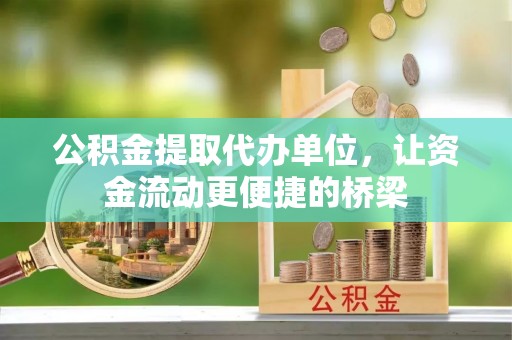 大厂公积金提取代办单位，让资金流动更便捷的桥梁