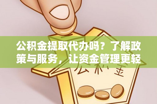 大厂公积金提取代办吗？了解政策与服务，让资金管理更轻松