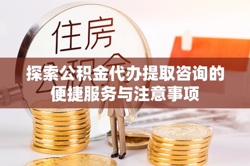 大厂探索公积金代办提取咨询的便捷服务与注意事项