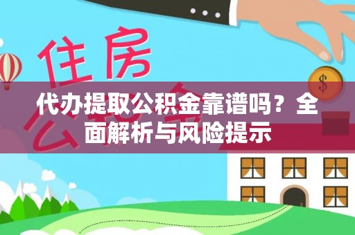 大厂代办提取公积金靠谱吗？全面解析与风险提示