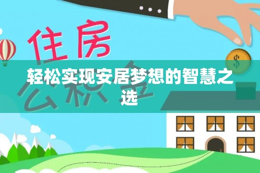 大厂轻松实现安居梦想的智慧之选