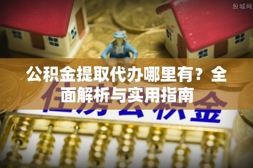 大厂公积金提取代办哪里有？全面解析与实用指南