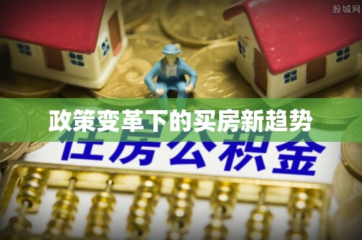 大厂政策变革下的买房新趋势