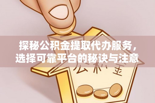 大厂探秘公积金提取代办服务，选择可靠平台的秘诀与注意事项