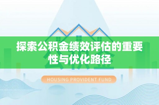 大厂探索公积金绩效评估的重要性与优化路径