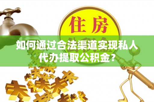 大厂如何通过合法渠道实现私人代办提取公积金？