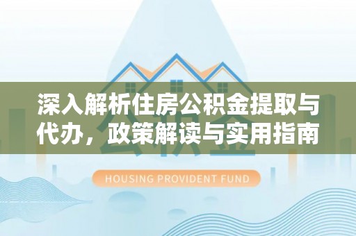 大厂深入解析住房公积金提取与代办，政策解读与实用指南