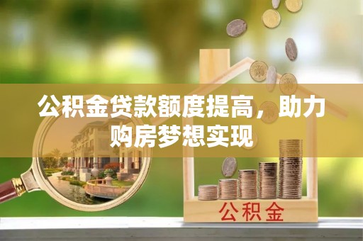 大厂公积金贷款额度提高，助力购房梦想实现