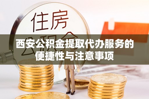 大厂西安公积金提取代办服务的便捷性与注意事项