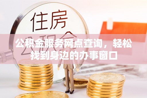 大厂公积金服务网点查询，轻松找到身边的办事窗口