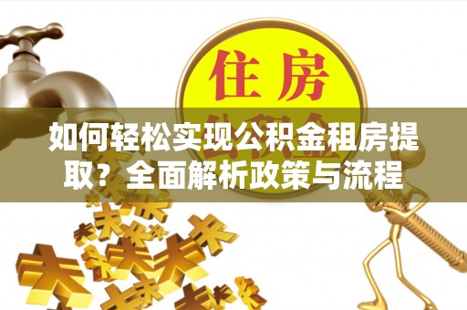 大厂如何轻松实现公积金租房提取？全面解析政策与流程