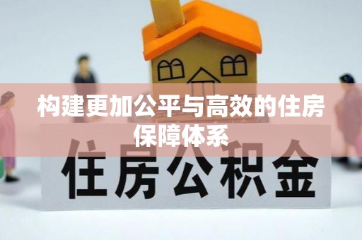 大厂构建更加公平与高效的住房保障体系